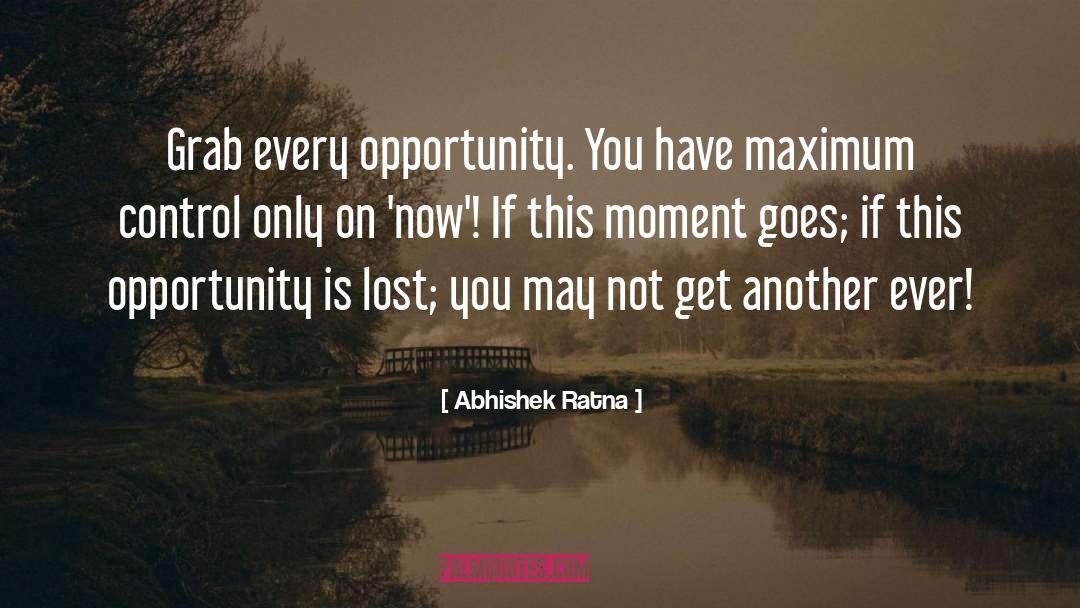 Abhishek Ratna Quotes: Grab every opportunity. You have