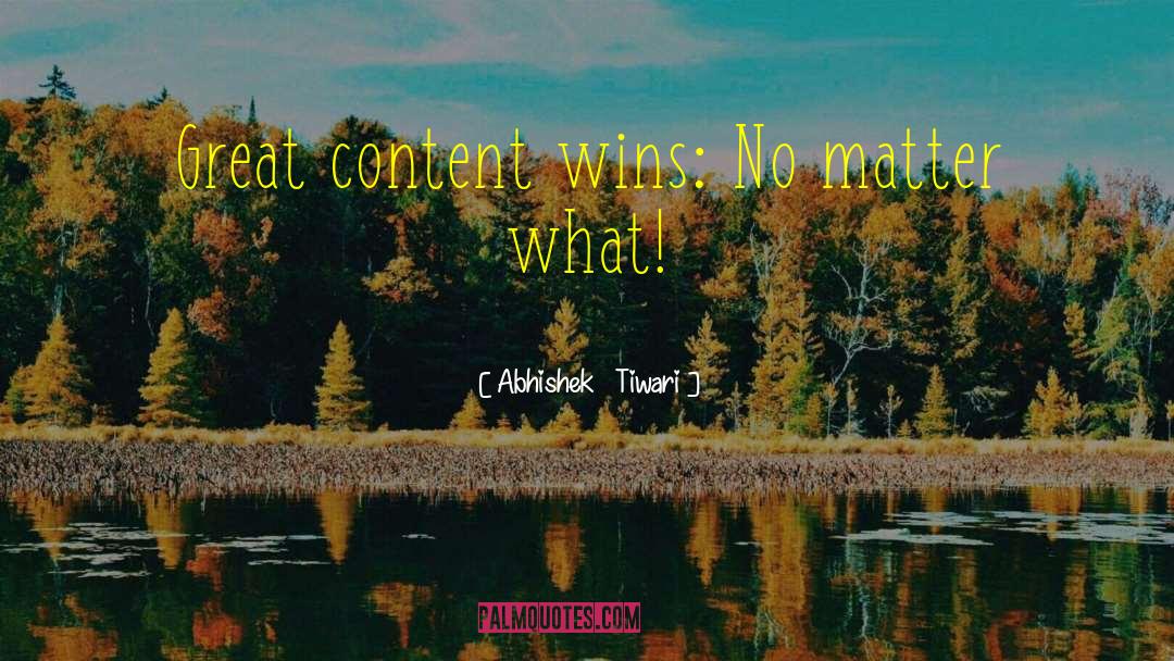 Abhishek   Tiwari Quotes: Great content wins: No matter