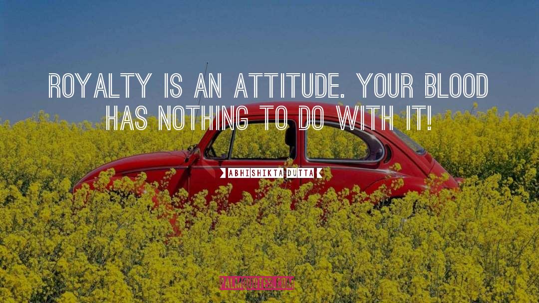 Abhishikta Dutta Quotes: Royalty is an attitude. Your