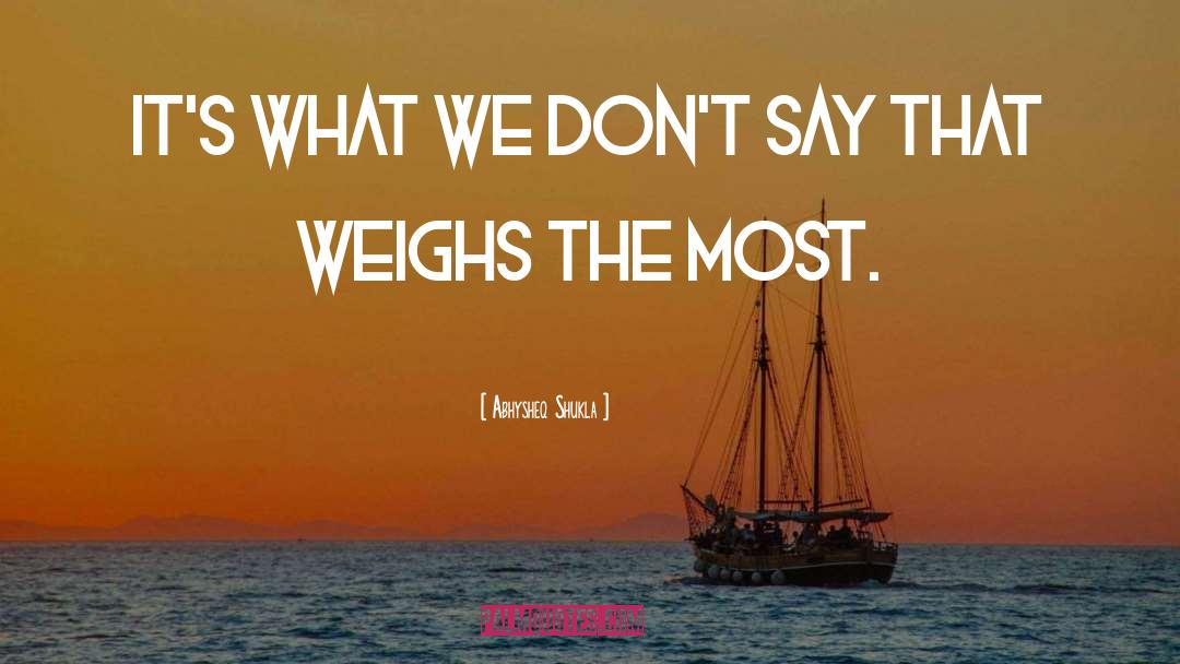 Abhysheq Shukla Quotes: It's what we don't say