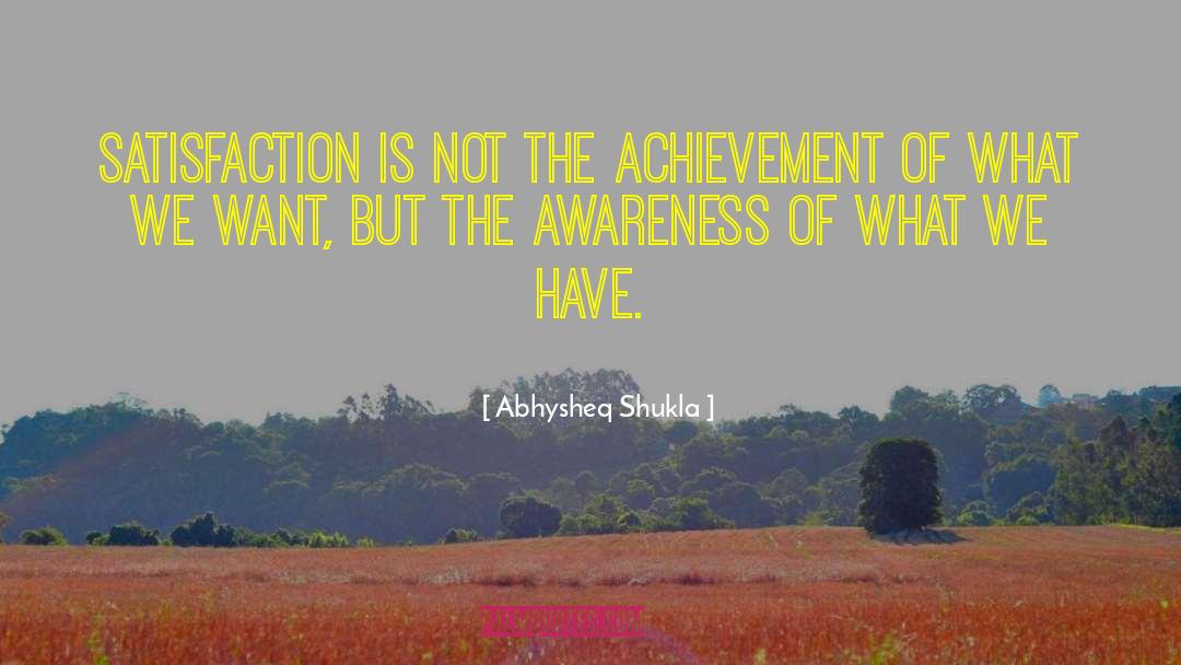 Abhysheq Shukla Quotes: Satisfaction is not the achievement