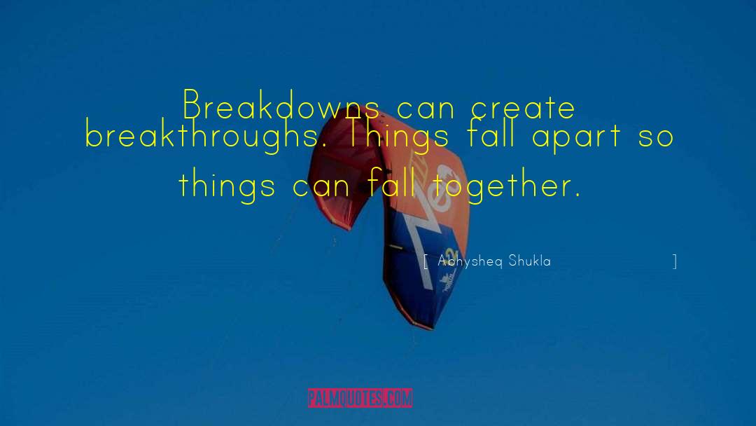 Abhysheq Shukla Quotes: Breakdowns can create breakthroughs. Things