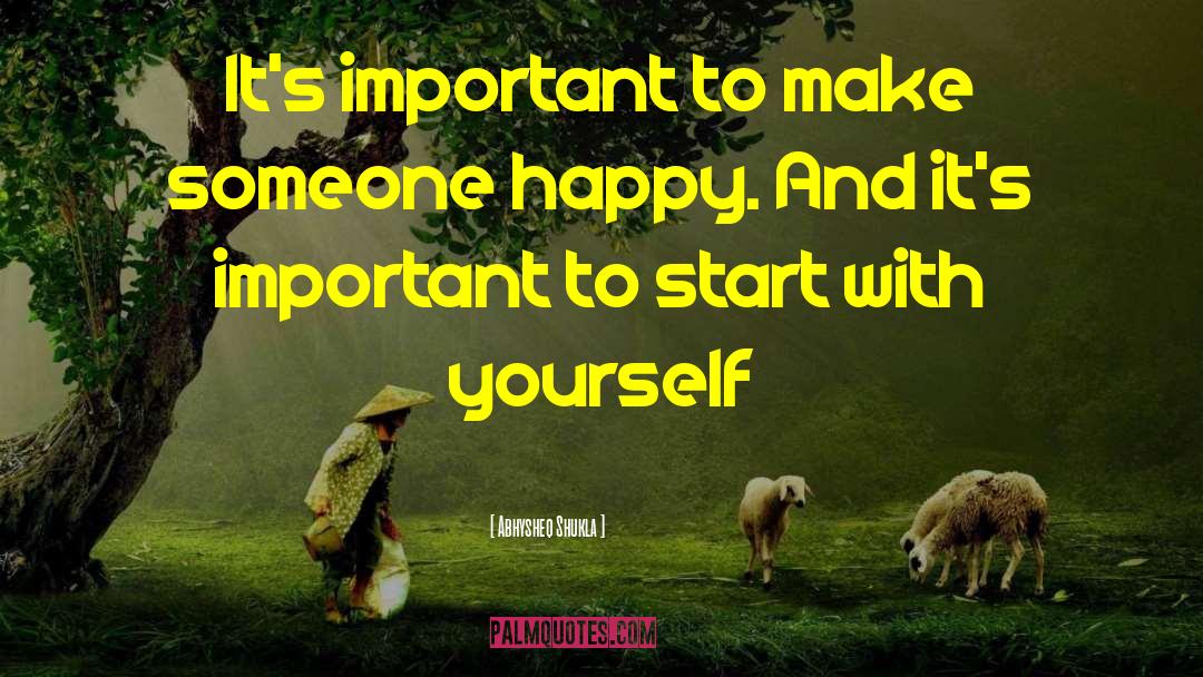 Abhysheq Shukla Quotes: It's important to make someone