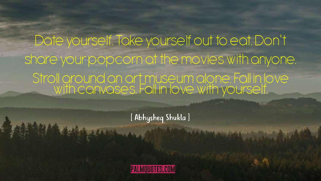 Abhysheq Shukla Quotes: Date yourself. Take yourself out