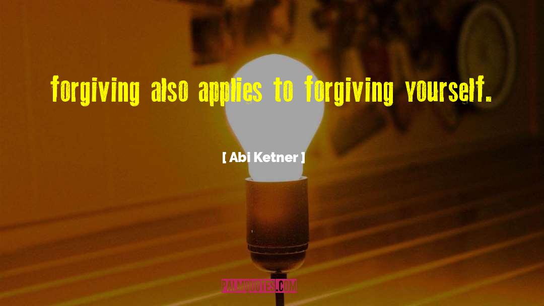Abi Ketner Quotes: forgiving also applies to forgiving