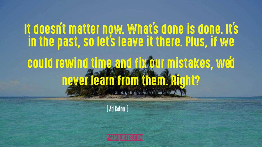 Abi Ketner Quotes: It doesn't matter now. What's