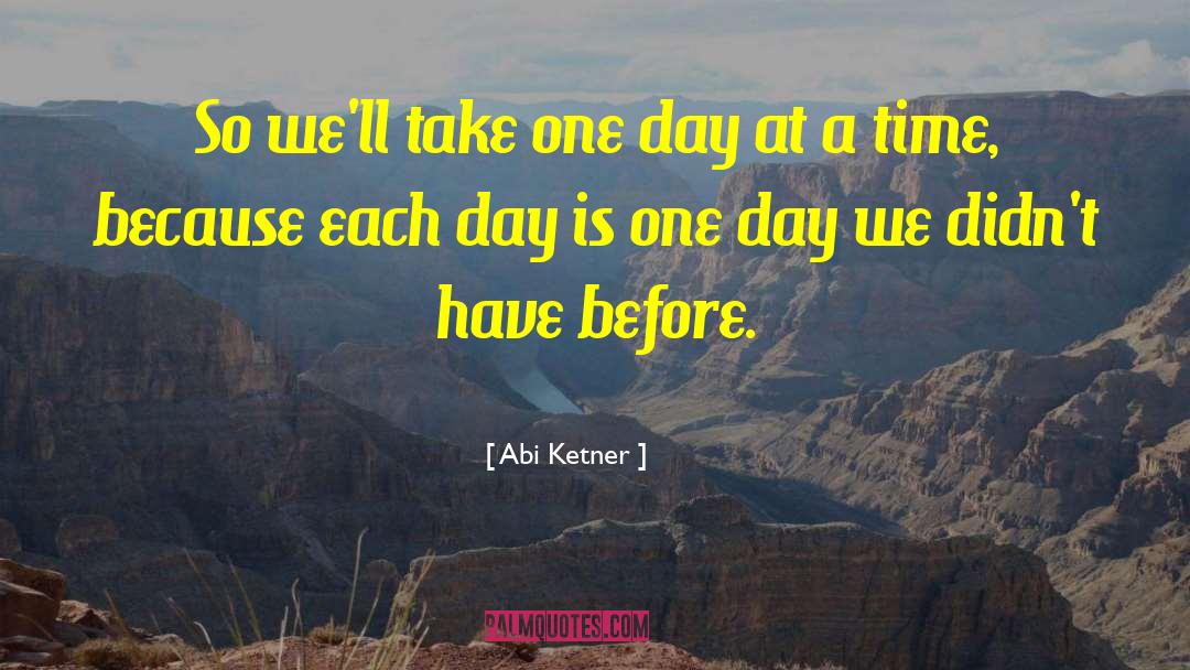 Abi Ketner Quotes: So we'll take one day