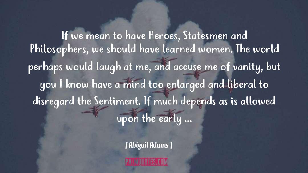 Abigail Adams Quotes: If we mean to have