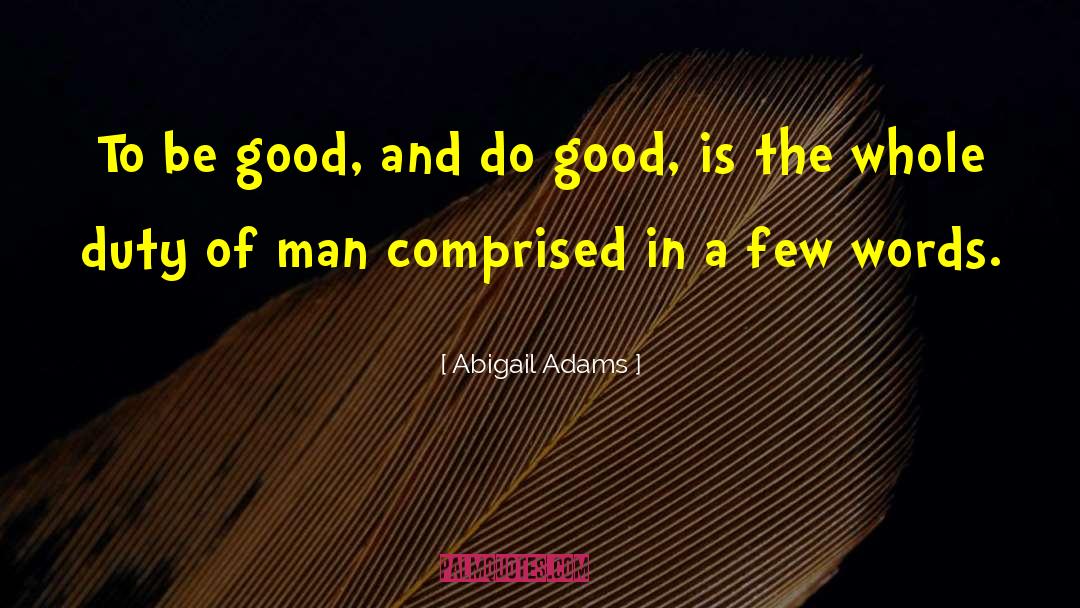 Abigail Adams Quotes: To be good, and do