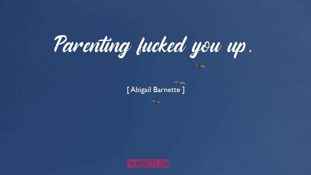 Abigail Barnette Quotes: Parenting fucked you up.