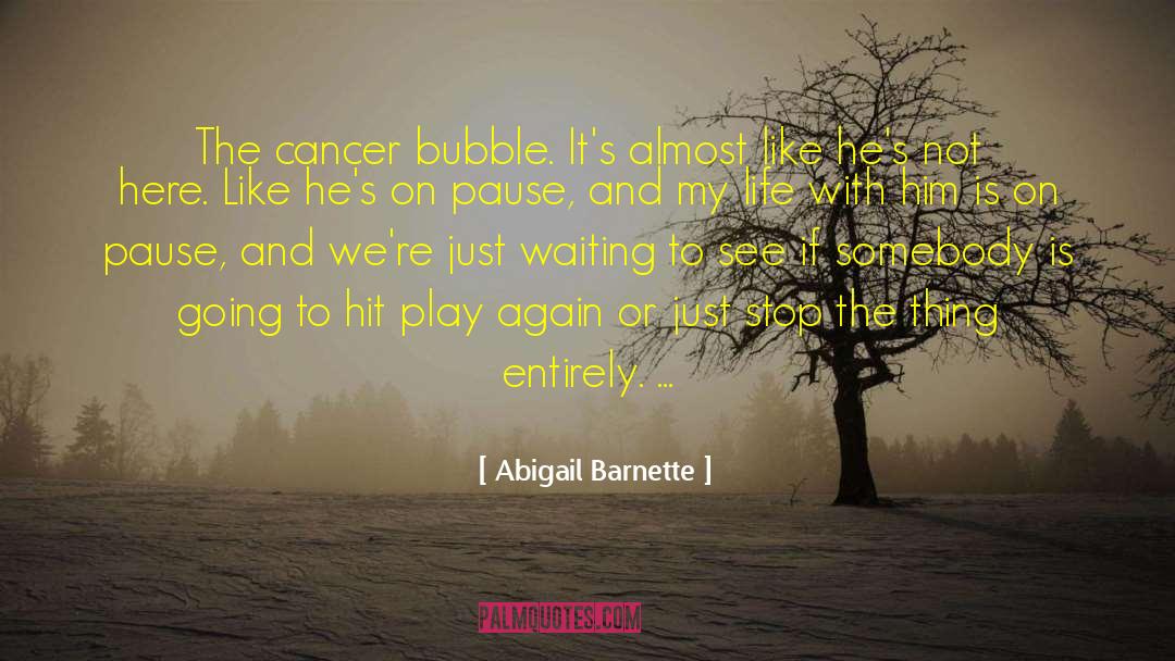 Abigail Barnette Quotes: The cancer bubble. It's almost