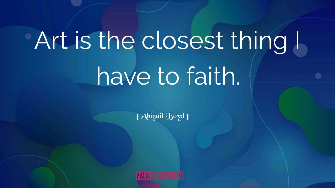 Abigail Boyd Quotes: Art is the closest thing