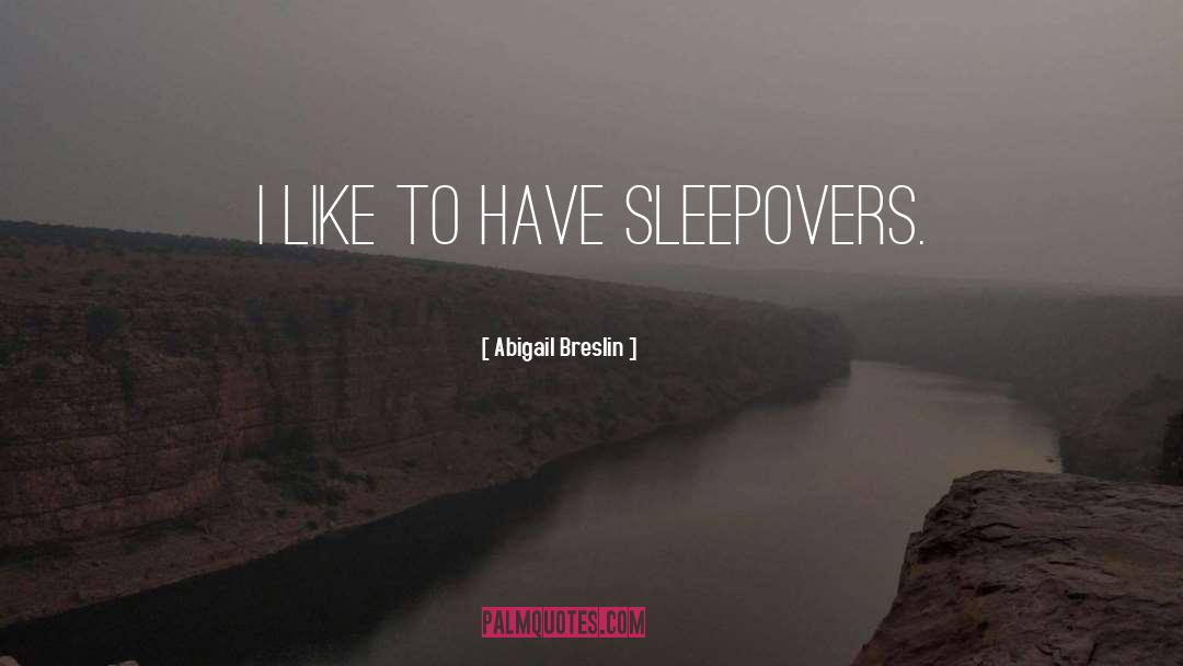 Abigail Breslin Quotes: I like to have sleepovers.