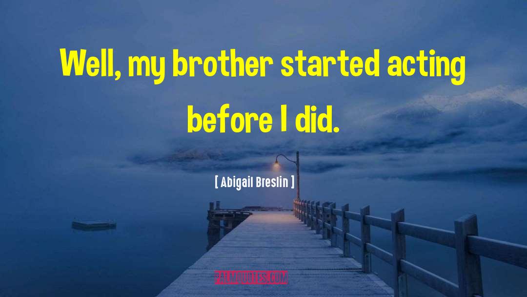 Abigail Breslin Quotes: Well, my brother started acting