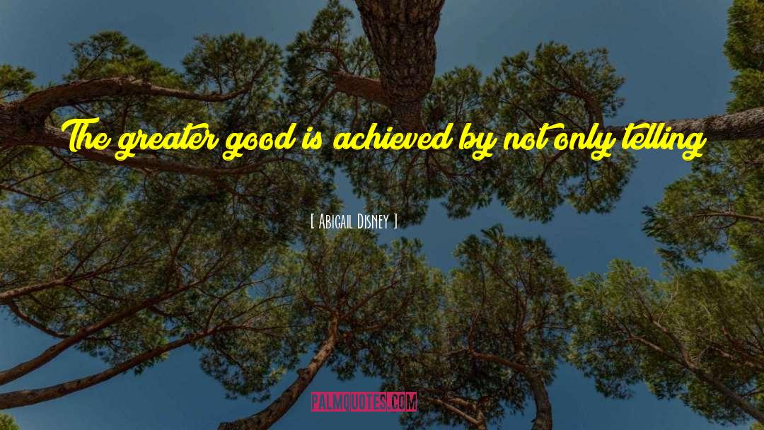 Abigail Disney Quotes: The greater good is achieved