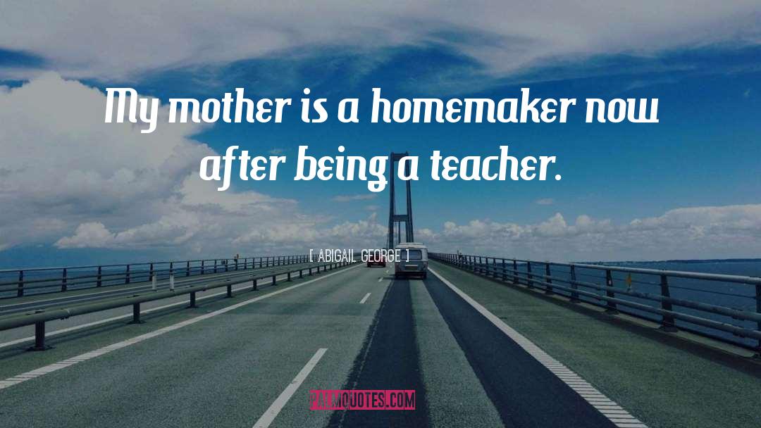 Abigail George Quotes: My mother is a homemaker