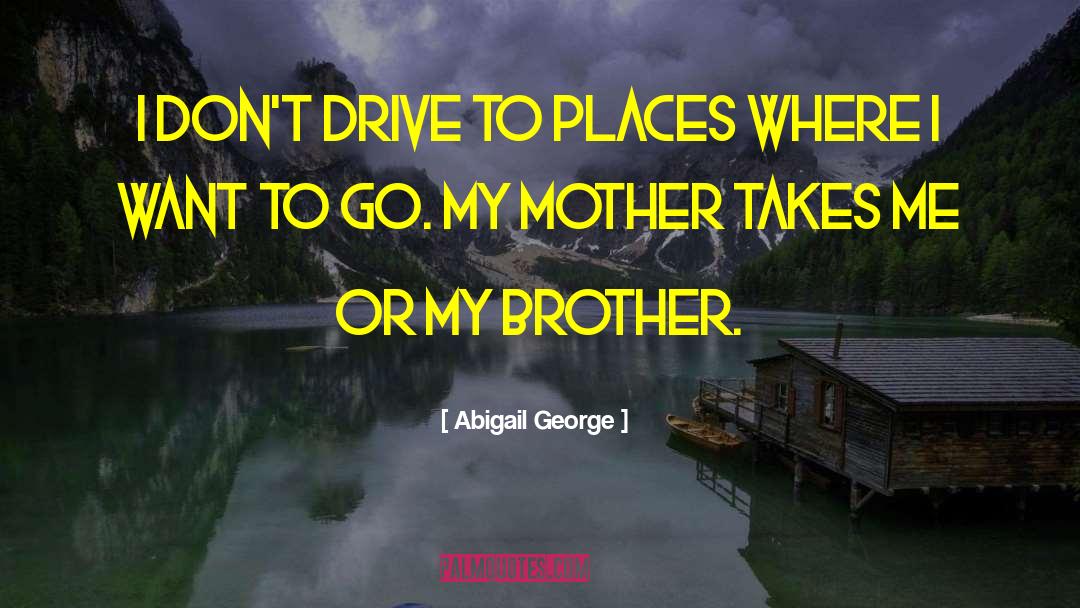 Abigail George Quotes: I don't drive to places