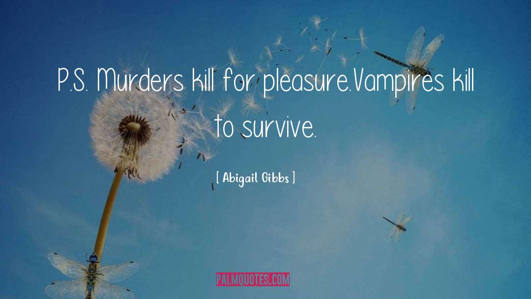 Abigail Gibbs Quotes: P.S. Murders kill for pleasure.<br>Vampires