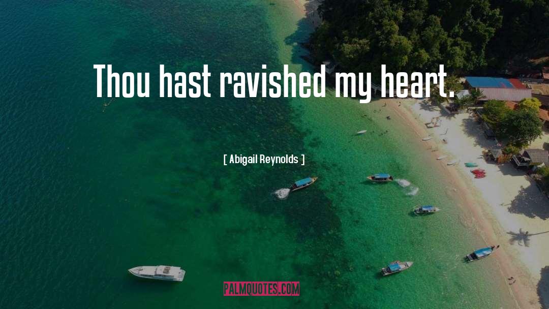 Abigail Reynolds Quotes: Thou hast ravished my heart.