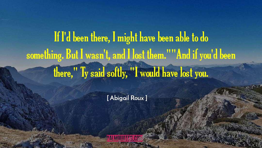 Abigail Roux Quotes: If I'd been there, I