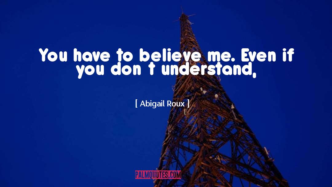 Abigail Roux Quotes: You have to believe me.