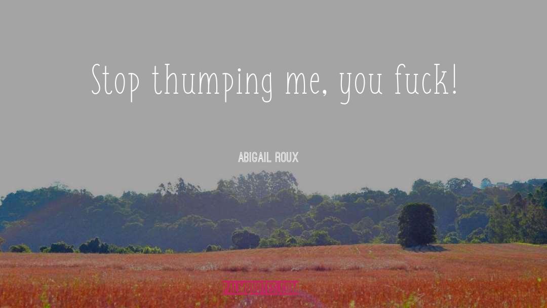 Abigail Roux Quotes: Stop thumping me, you fuck!