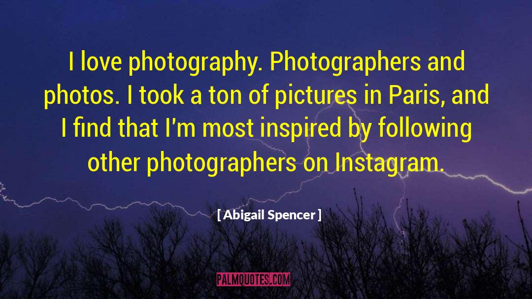 Abigail Spencer Quotes: I love photography. Photographers and