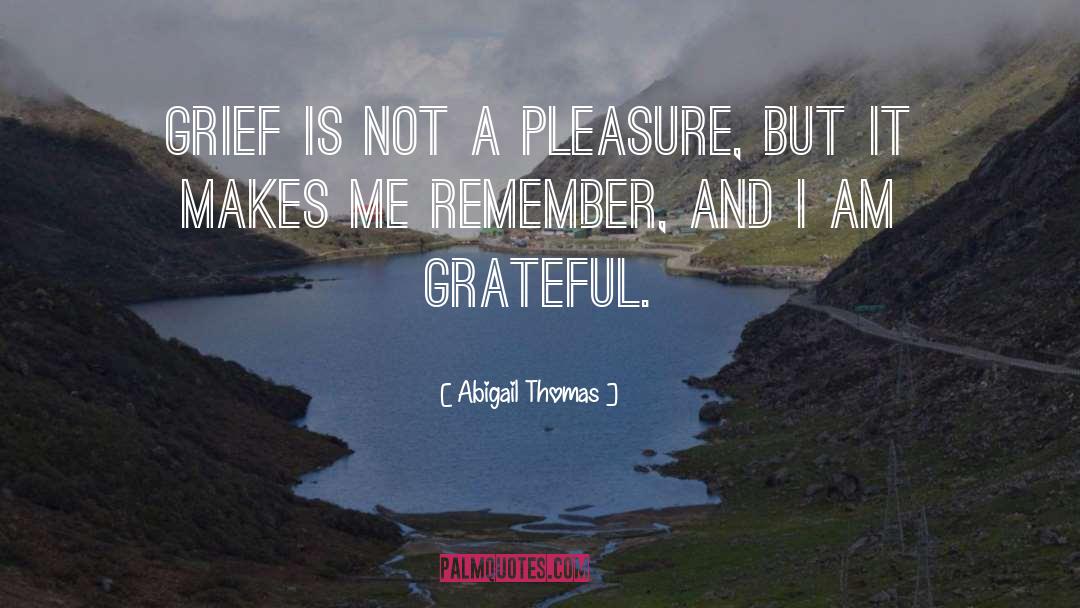 Abigail Thomas Quotes: Grief is not a pleasure,