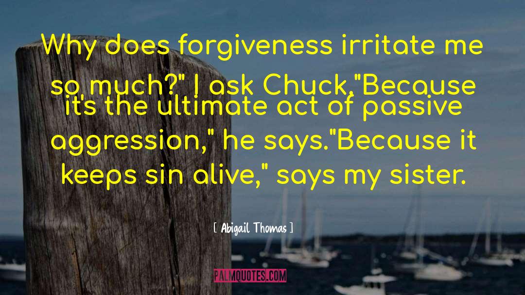 Abigail Thomas Quotes: Why does forgiveness irritate me