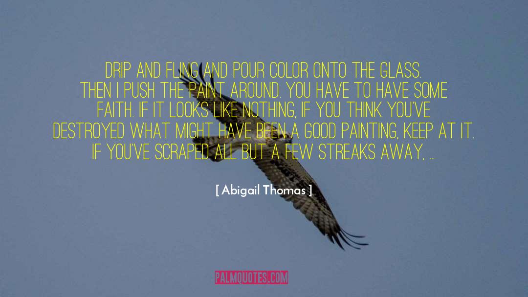 Abigail Thomas Quotes: Drip and fling and pour