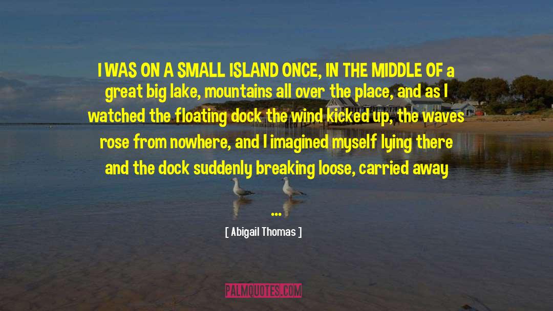 Abigail Thomas Quotes: I WAS ON A SMALL