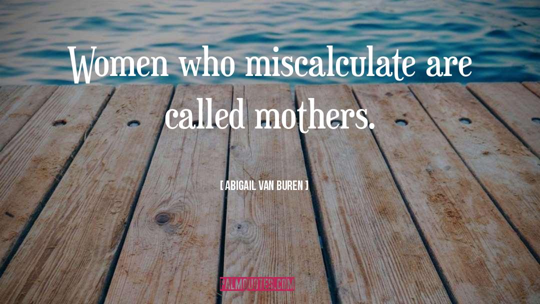 Abigail Van Buren Quotes: Women who miscalculate are called