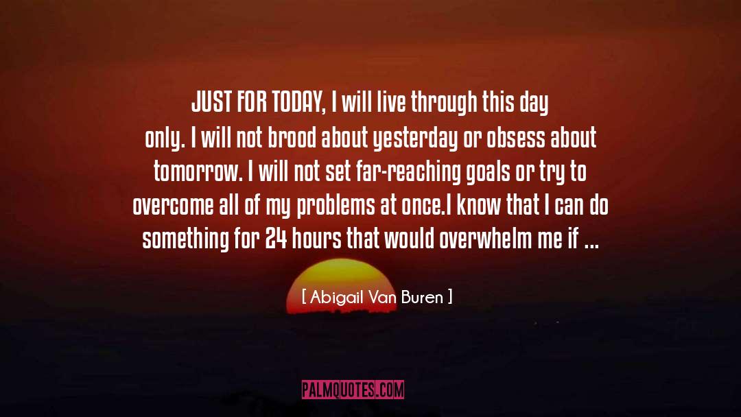 Abigail Van Buren Quotes: JUST FOR TODAY, I will