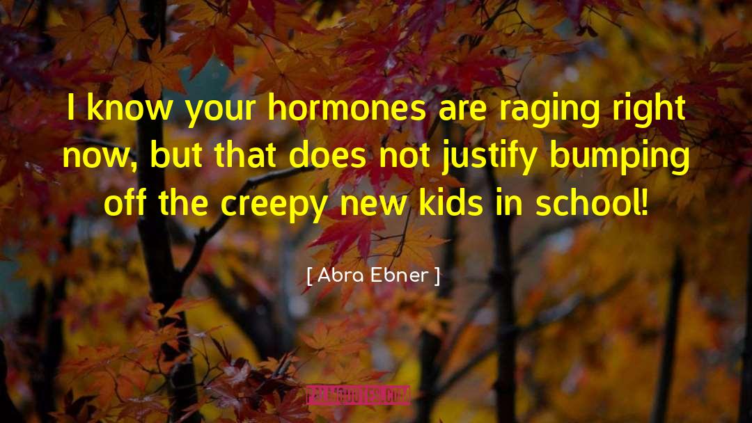 Abra Ebner Quotes: I know your hormones are