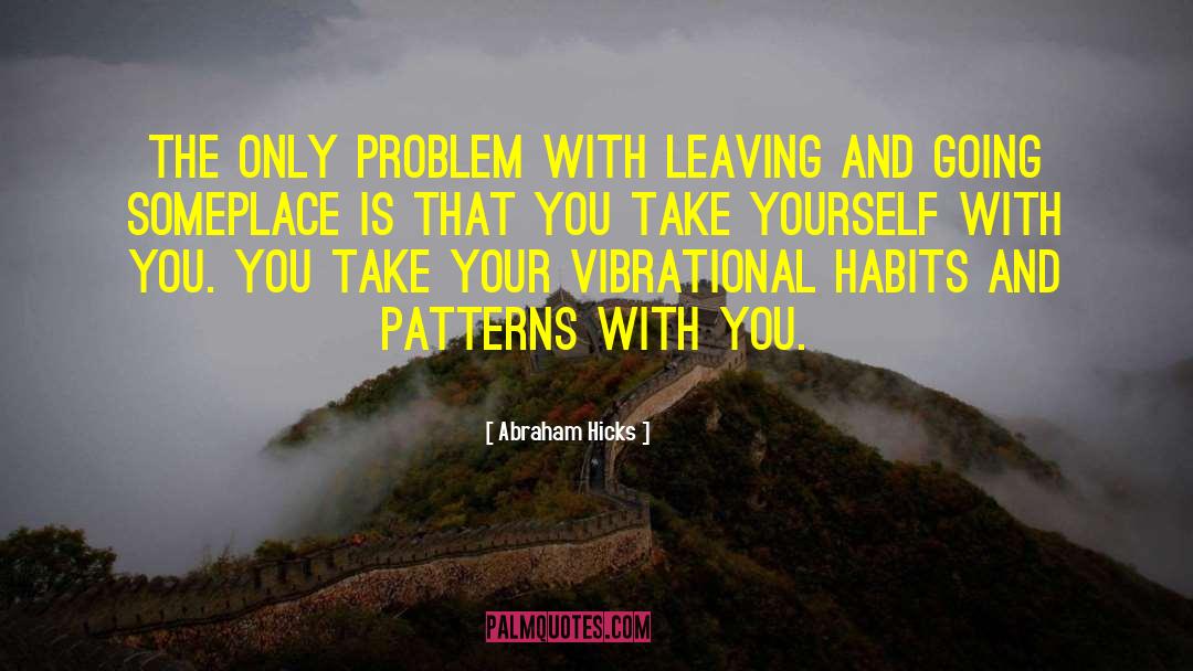 Abraham Hicks Quotes: The only problem with leaving