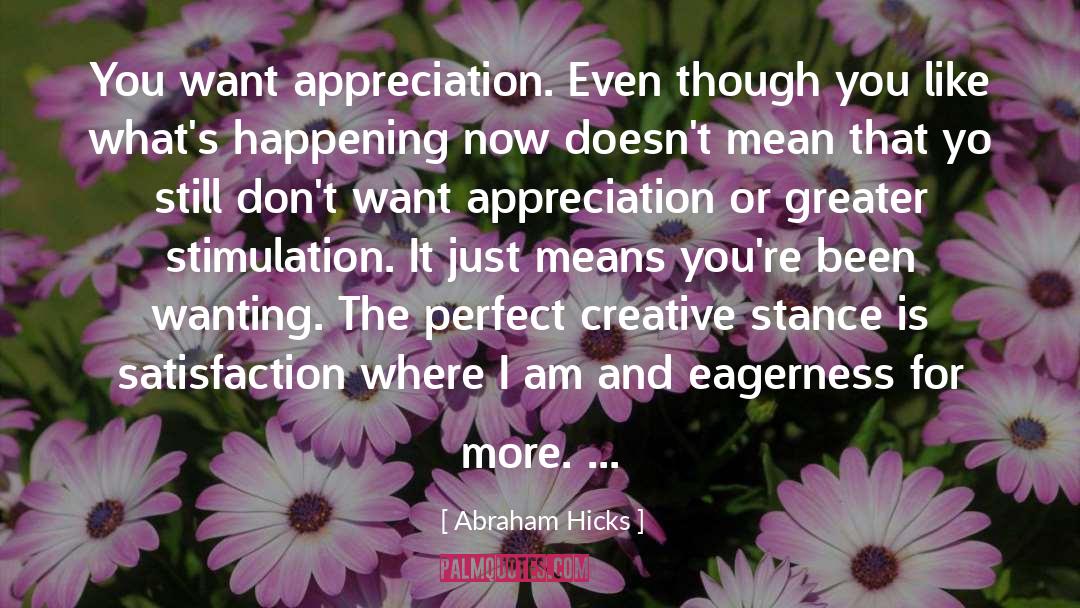 Abraham Hicks Quotes: You want appreciation. Even though