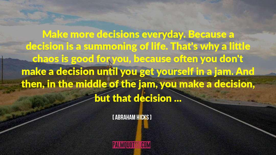 Abraham Hicks Quotes: Make more decisions everyday. Because