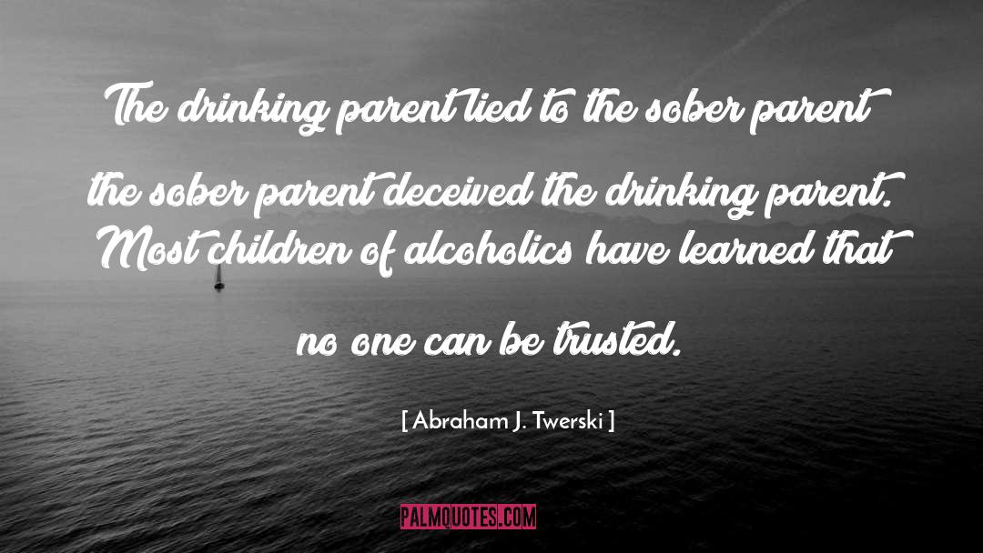 Abraham J. Twerski Quotes: The drinking parent lied to