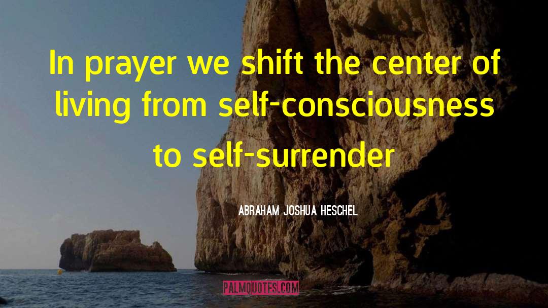 Abraham Joshua Heschel Quotes: In prayer we shift the