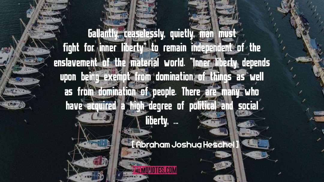 Abraham Joshua Heschel Quotes: Gallantly, ceaselessly, quietly, man must