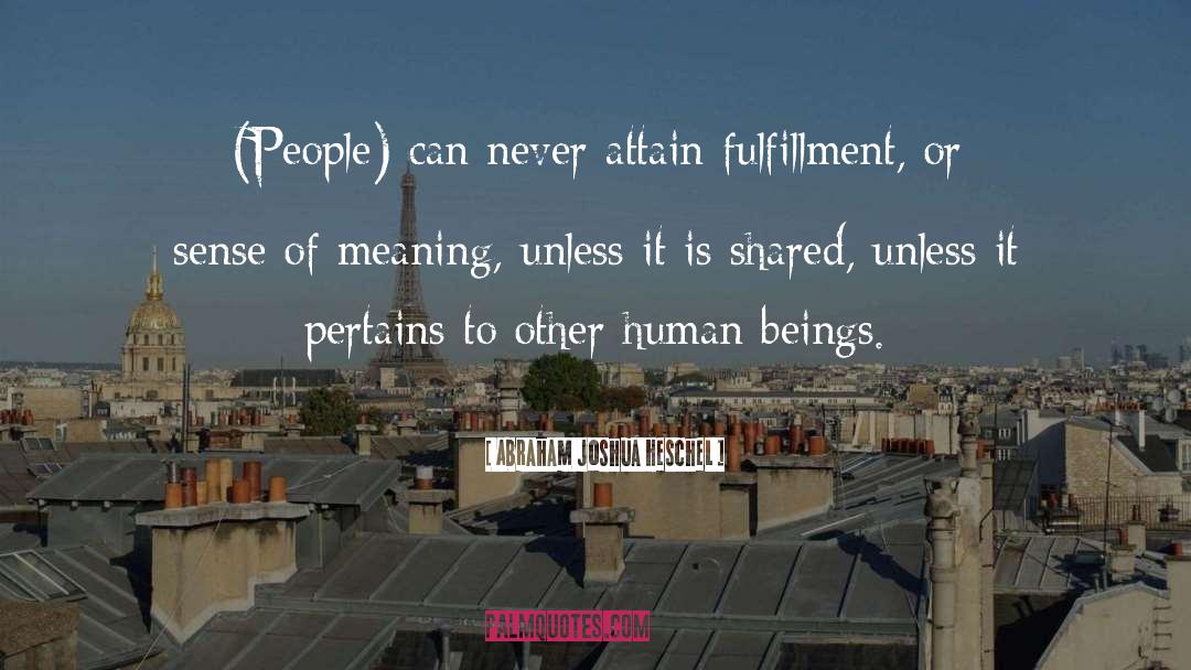 Abraham Joshua Heschel Quotes: (People) can never attain fulfillment,