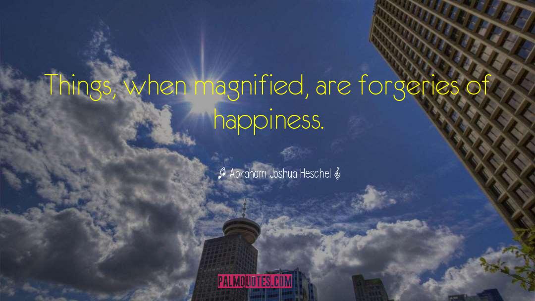 Abraham Joshua Heschel Quotes: Things, when magnified, are forgeries