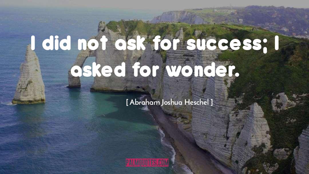 Abraham Joshua Heschel Quotes: I did not ask for