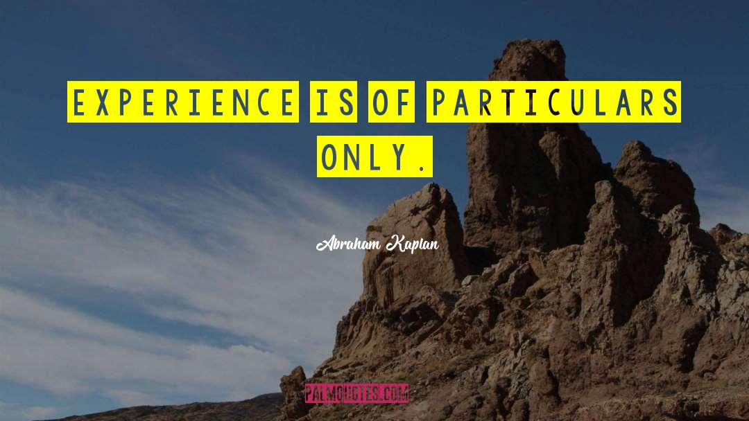 Abraham Kaplan Quotes: Experience is of particulars only.