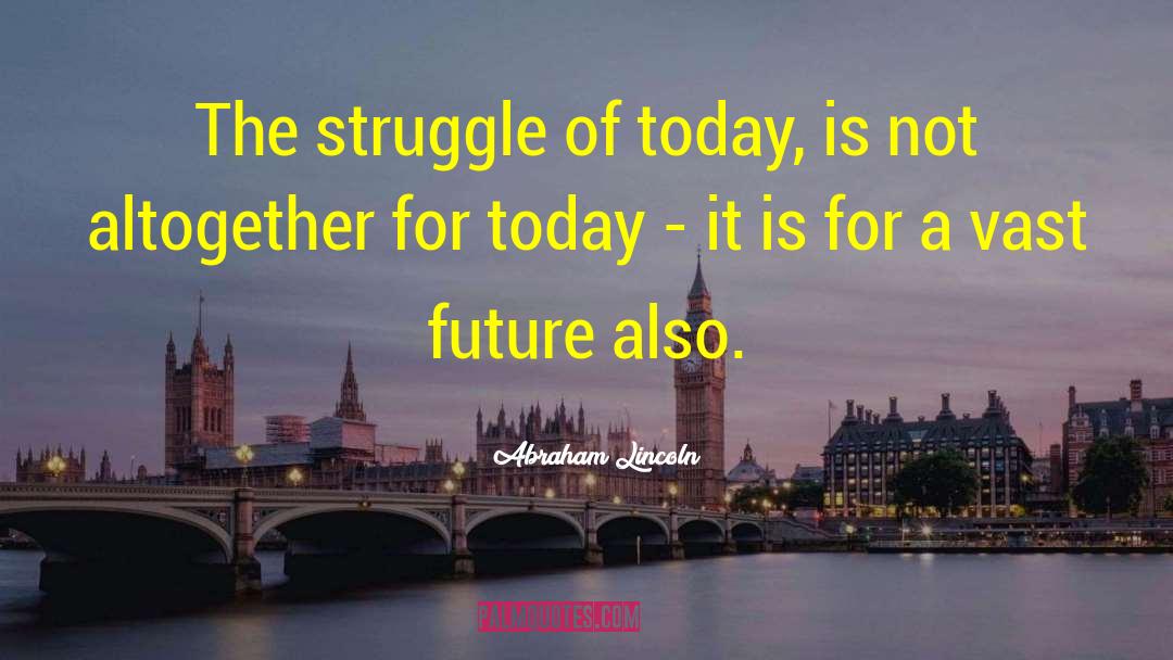 Abraham Lincoln Quotes: The struggle of today, is