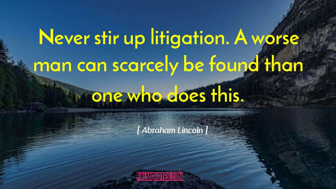 Abraham Lincoln Quotes: Never stir up litigation. A