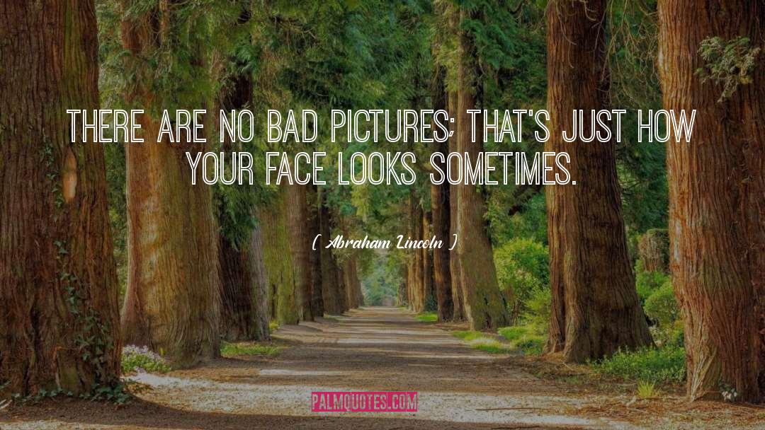 Abraham Lincoln Quotes: There are no bad pictures;