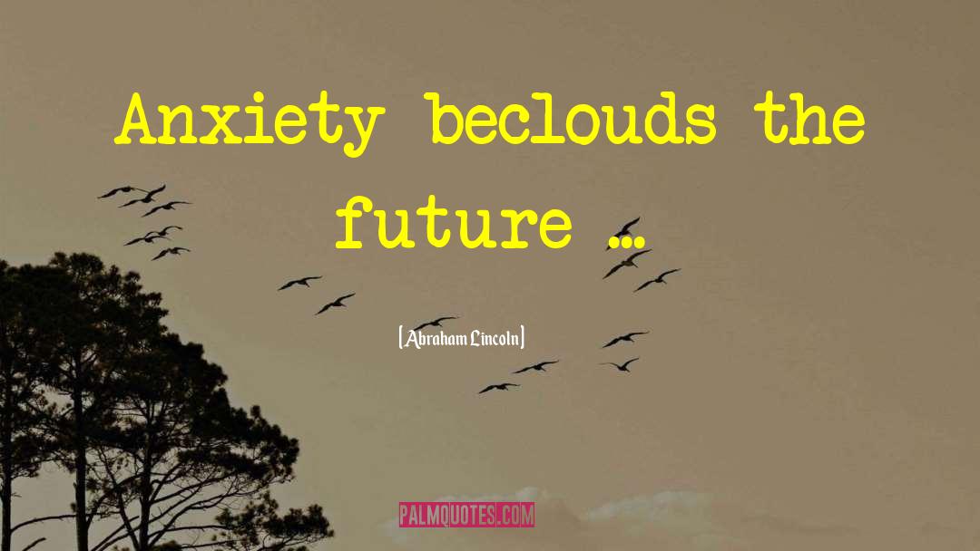 Abraham Lincoln Quotes: Anxiety beclouds the future ...