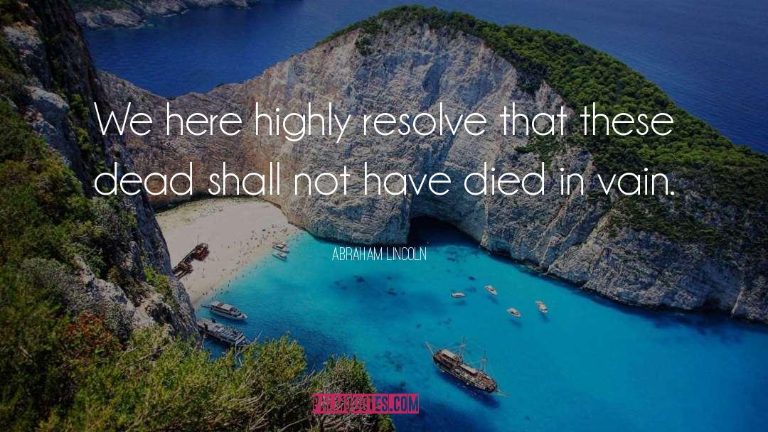 Abraham Lincoln Quotes: We here highly resolve that