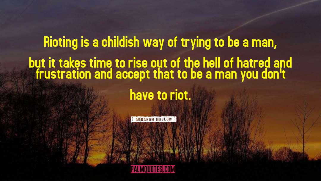 Abraham Maslow Quotes: Rioting is a childish way